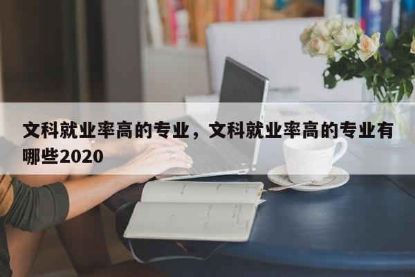 文科就业率高的专业，文科就业率高的专业有哪些2020