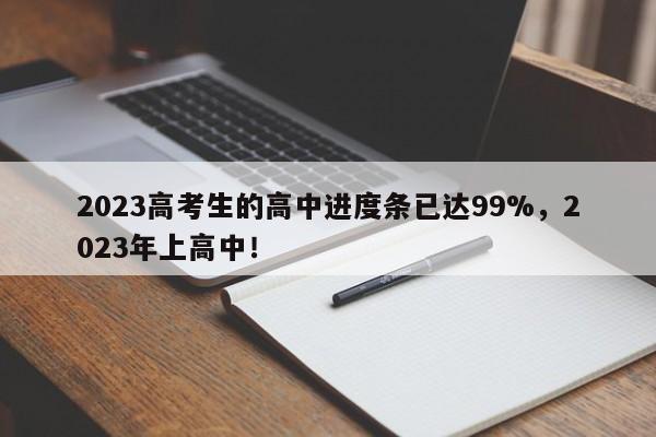 2023高考生的高中进度条已达99%，2023年上高中！