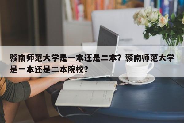 赣南师范大学是一本还是二本？赣南师范大学是一本还是二本院校？