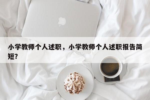 小学教师个人述职，小学教师个人述职报告简短？