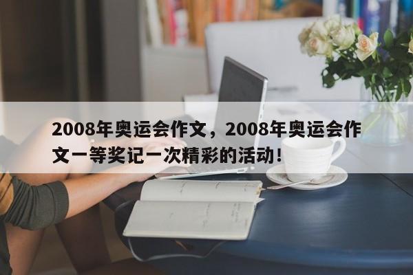 2008年奥运会作文，2008年奥运会作文一等奖记一次精彩的活动！