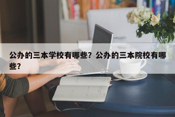 公办的三本学校有哪些？公办的三本院校有哪些？