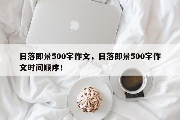 日落即景500字作文，日落即景500字作文时间顺序！