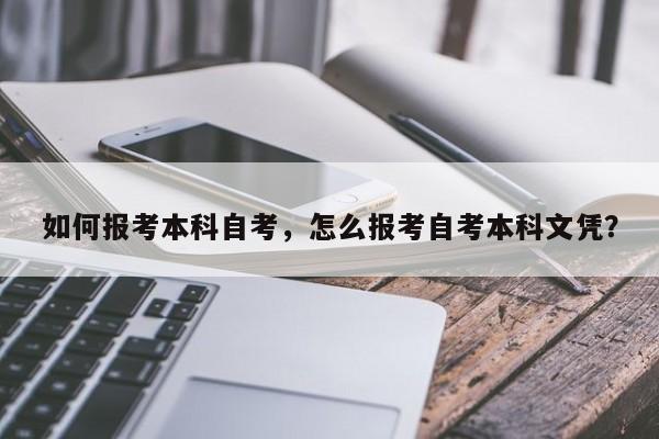 如何报考本科自考，怎么报考自考本科文凭？