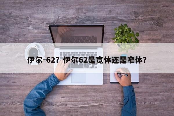 伊尔-62？伊尔62是宽体还是窄体？