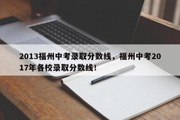 2013福州中考录取分数线，福州中考2017年各校录取分数线！