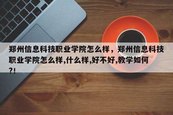 郑州信息科技职业学院怎么样，郑州信息科技职业学院怎么样,什么样,好不好,教学如何?！