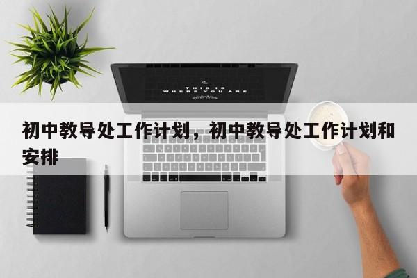 初中教导处工作计划，初中教导处工作计划和安排