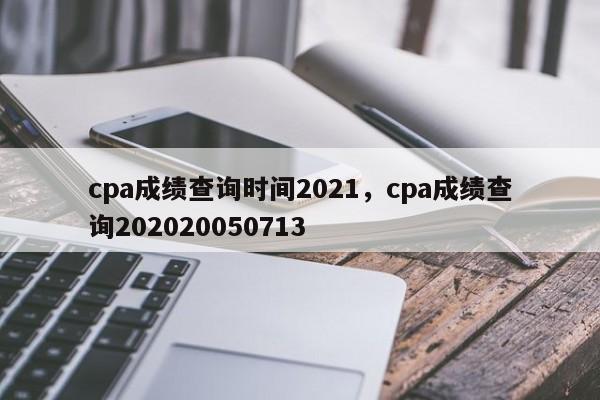 cpa成绩查询时间2021，cpa成绩查询202020050713