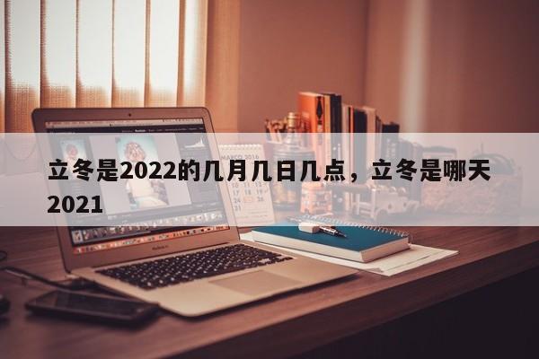 立冬是2022的几月几日几点，立冬是哪天2021