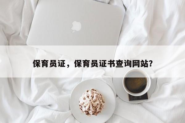 保育员证，保育员证书查询网站？