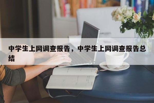 中学生上网调查报告，中学生上网调查报告总结