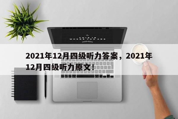 2021年12月四级听力答案，2021年12月四级听力原文！