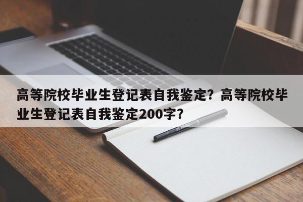 高等院校毕业生登记表自我鉴定？高等院校毕业生登记表自我鉴定200字？