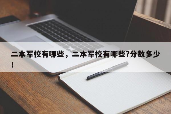 二本军校有哪些，二本军校有哪些?分数多少！