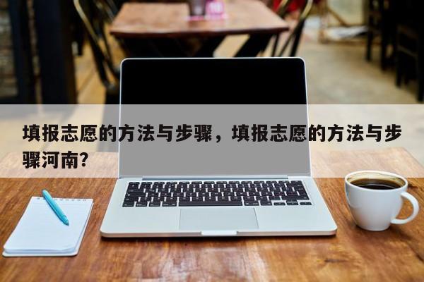 填报志愿的方法与步骤，填报志愿的方法与步骤河南？