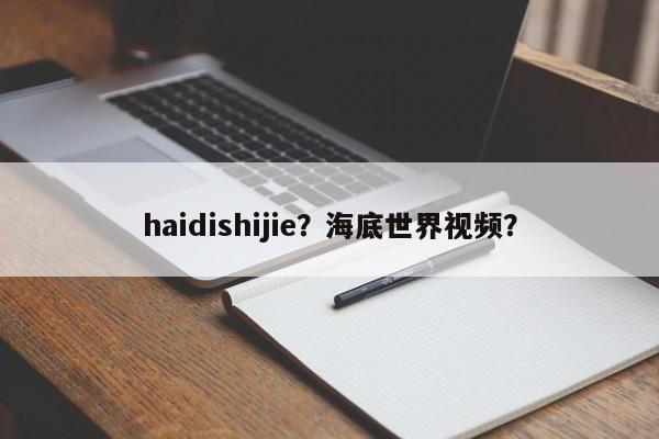 haidishijie？海底世界视频？