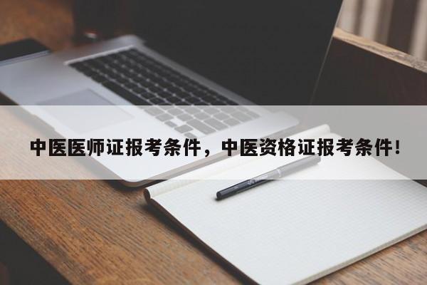 中医医师证报考条件，中医资格证报考条件！