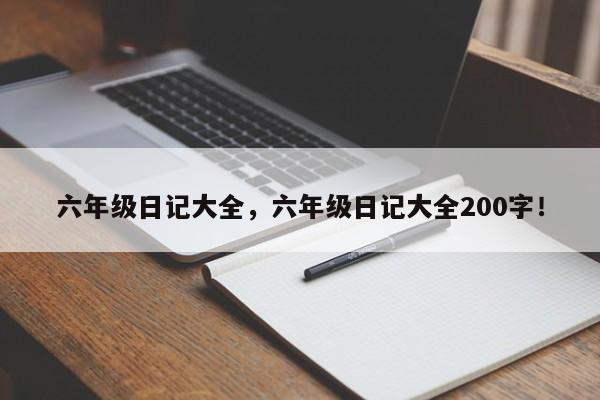 六年级日记大全，六年级日记大全200字！