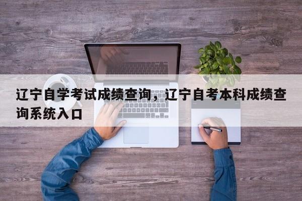 辽宁自学考试成绩查询，辽宁自考本科成绩查询系统入口