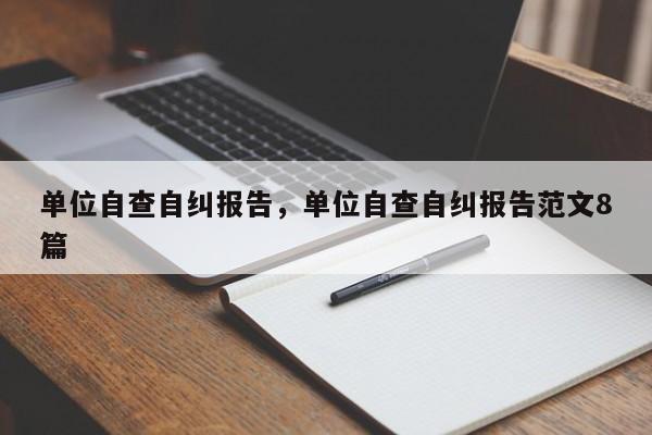 单位自查自纠报告，单位自查自纠报告范文8篇