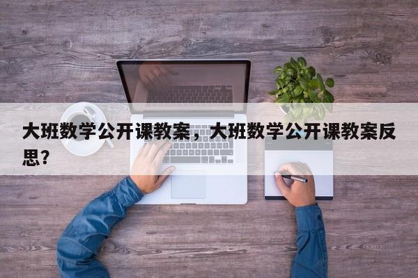 大班数学公开课教案，大班数学公开课教案反思？