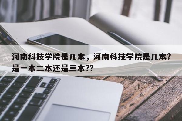 河南科技学院是几本，河南科技学院是几本?是一本二本还是三本?？