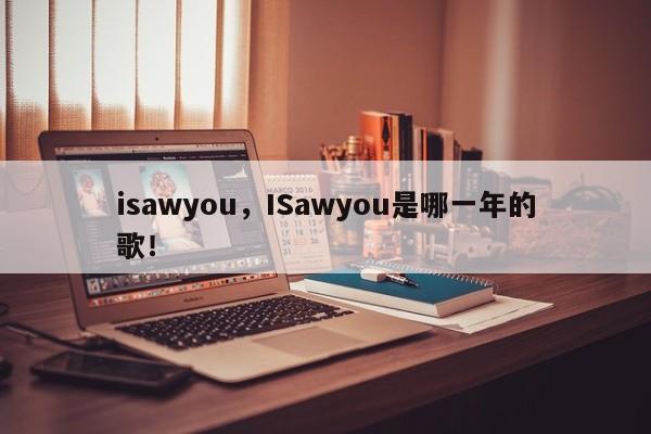 isawyou，ISawyou是哪一年的歌！