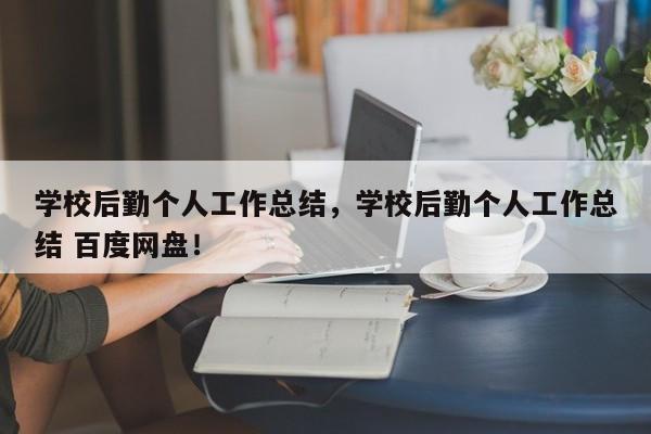 学校后勤个人工作总结，学校后勤个人工作总结 百度网盘！