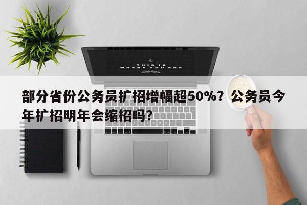 部分省份公务员扩招增幅超50%？公务员今年扩招明年会缩招吗？