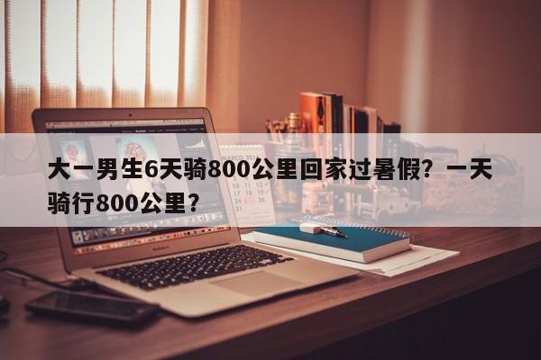 大一男生6天骑800公里回家过暑假？一天骑行800公里？