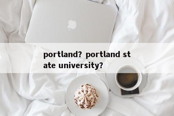 portland？portland state university？